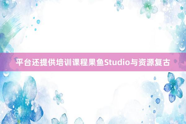 平台还提供培训课程果鱼Studio与资源复古