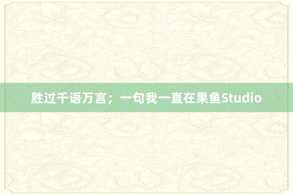 胜过千语万言;一句我一直在果鱼Studio