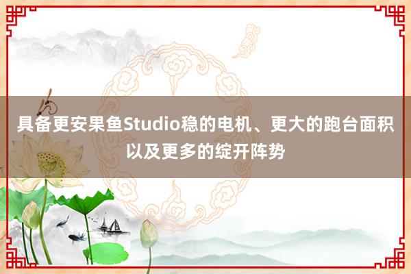 具备更安果鱼Studio稳的电机、更大的跑台面积以及更多的绽开阵势