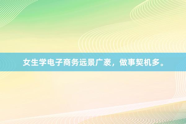 女生学电子商务远景广袤，做事契机多。
