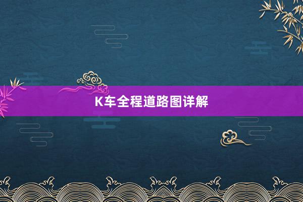 K车全程道路图详解